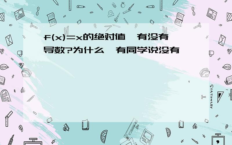 f(x)=x的绝对值,有没有导数?为什么,有同学说没有