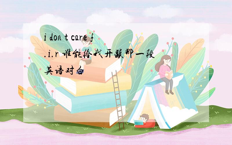 i don t care f.i.r 谁能给我开头那一段英语对白