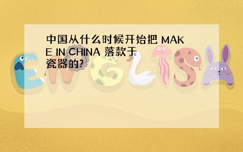 中国从什么时候开始把 MAKE IN CHINA 落款于瓷器的?