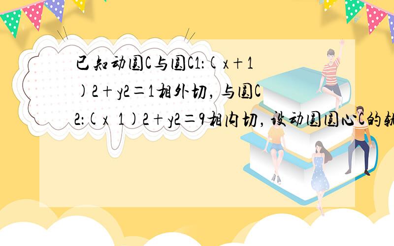 已知动圆C与圆C1：(x+1)2+y2＝1相外切，与圆C2：(x−1)2+y2＝9相内切，设动圆圆心C的轨迹为T，且轨迹