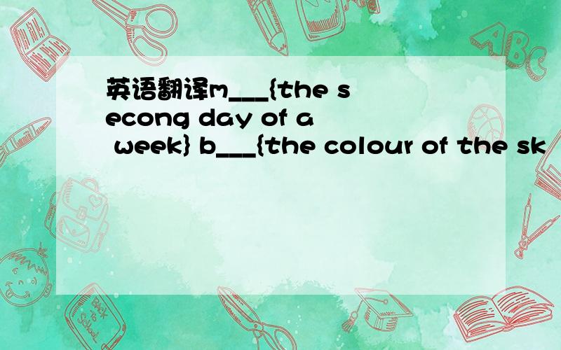 英语翻译m___{the secong day of a week} b___{the colour of the sk