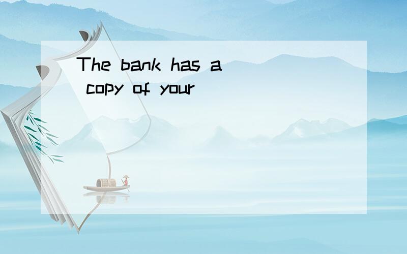 The bank has a copy of your___