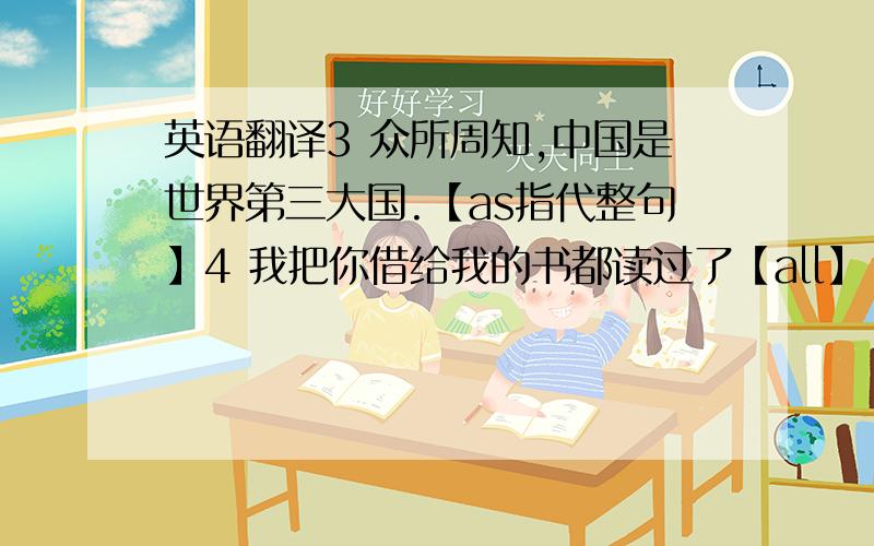 英语翻译3 众所周知,中国是世界第三大国.【as指代整句】4 我把你借给我的书都读过了【all】