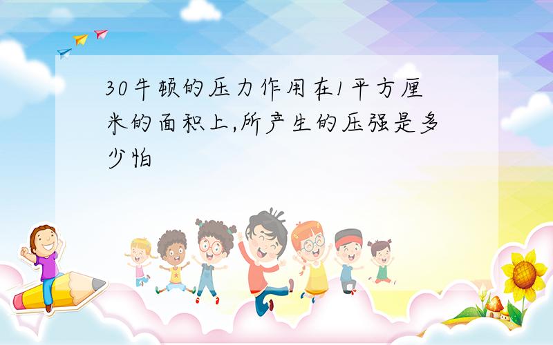 30牛顿的压力作用在1平方厘米的面积上,所产生的压强是多少怕