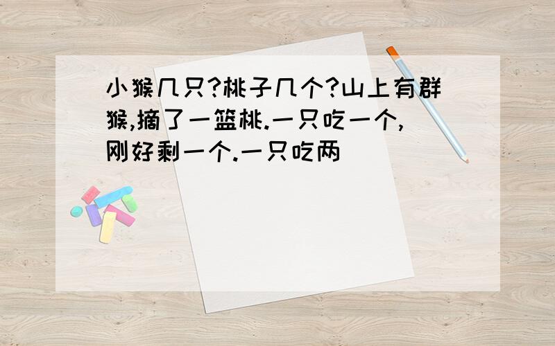 小猴几只?桃子几个?山上有群猴,摘了一篮桃.一只吃一个,刚好剩一个.一只吃两