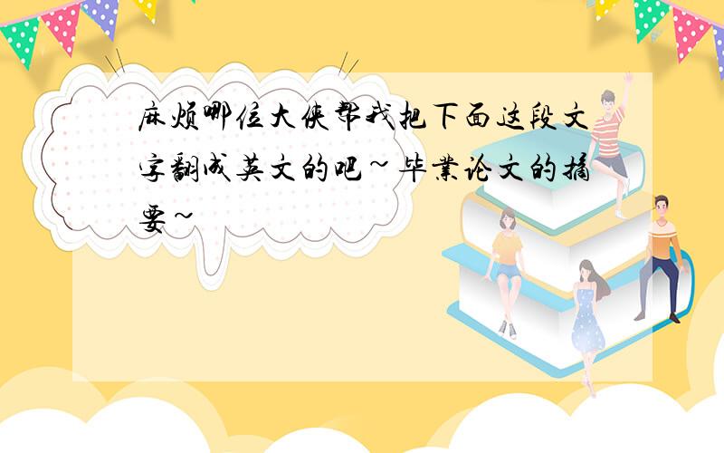 麻烦哪位大侠帮我把下面这段文字翻成英文的吧~毕业论文的摘要~