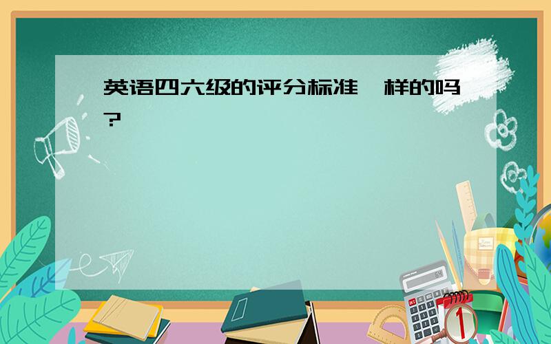 英语四六级的评分标准一样的吗?