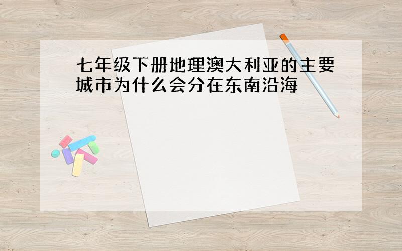 七年级下册地理澳大利亚的主要城市为什么会分在东南沿海