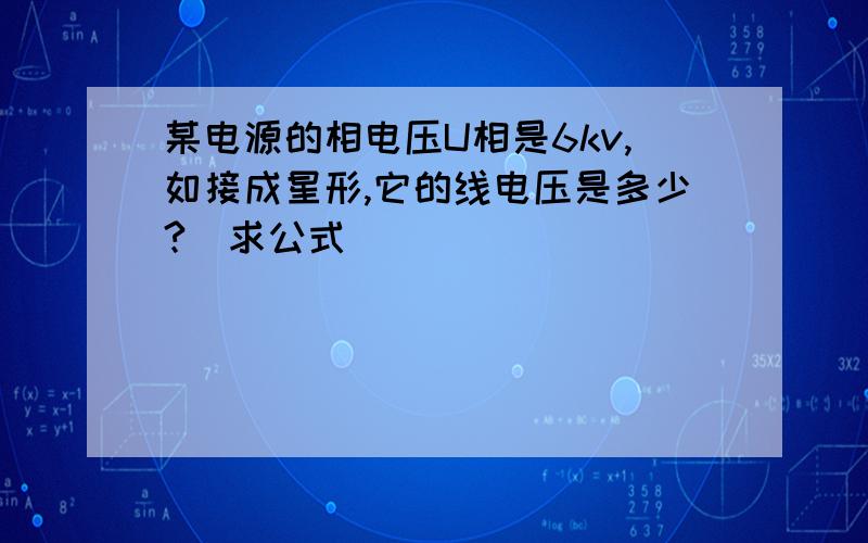 某电源的相电压U相是6kv,如接成星形,它的线电压是多少?(求公式)