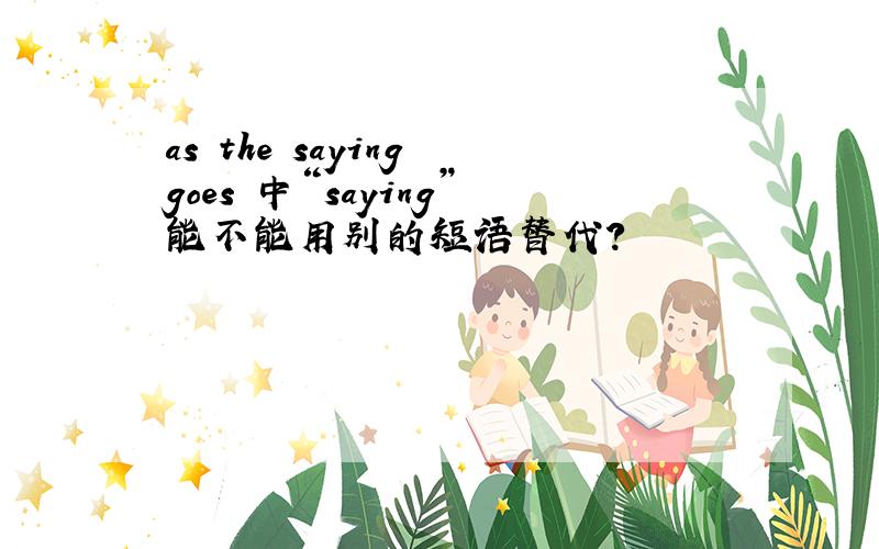 as the saying goes 中“saying”能不能用别的短语替代?