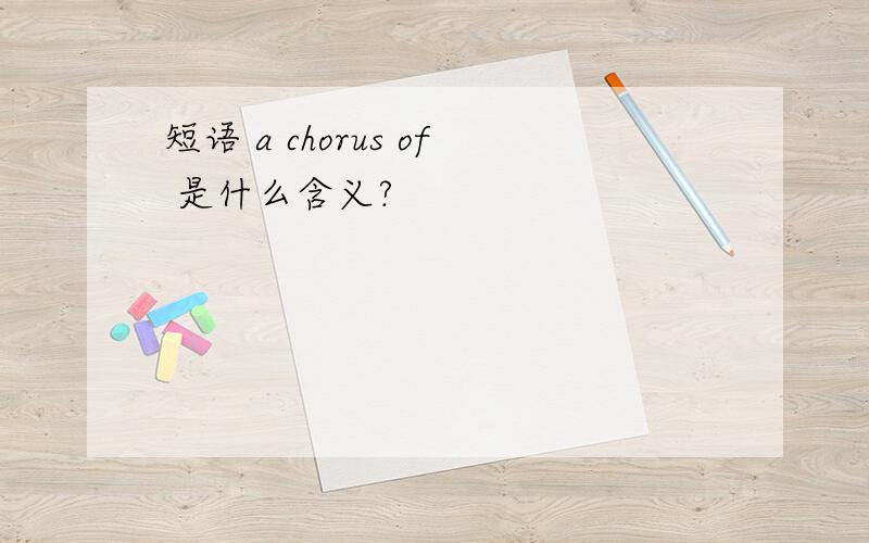 短语 a chorus of 是什么含义?