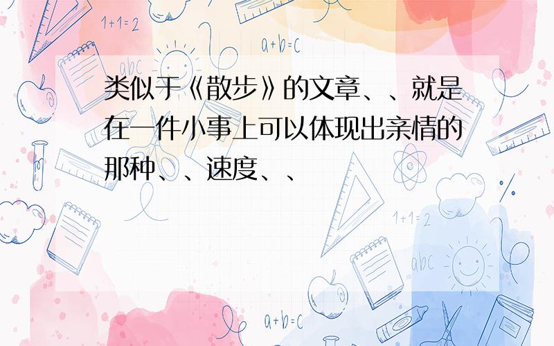 类似于《散步》的文章、、就是在一件小事上可以体现出亲情的那种、、速度、、