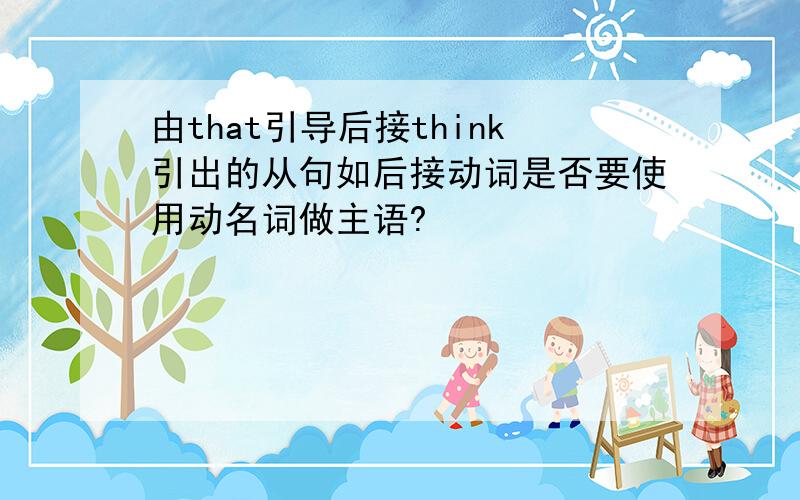 由that引导后接think引出的从句如后接动词是否要使用动名词做主语?