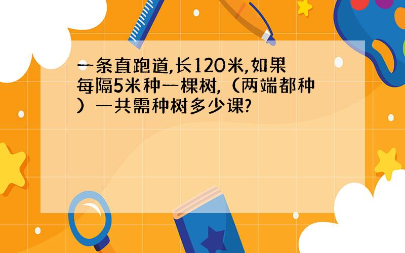 一条直跑道,长120米,如果每隔5米种一棵树,（两端都种）一共需种树多少课?