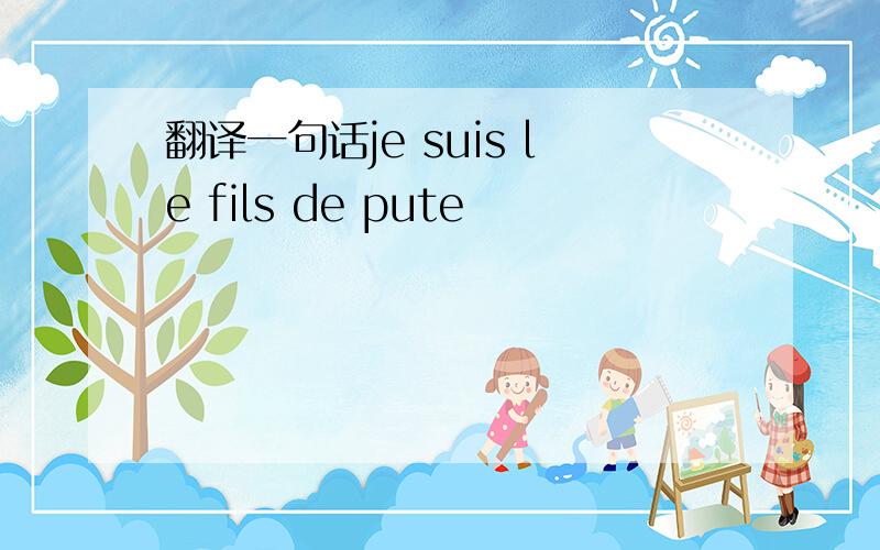 翻译一句话je suis le fils de pute