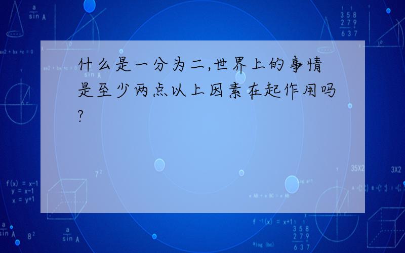 什么是一分为二,世界上的事情是至少两点以上因素在起作用吗?