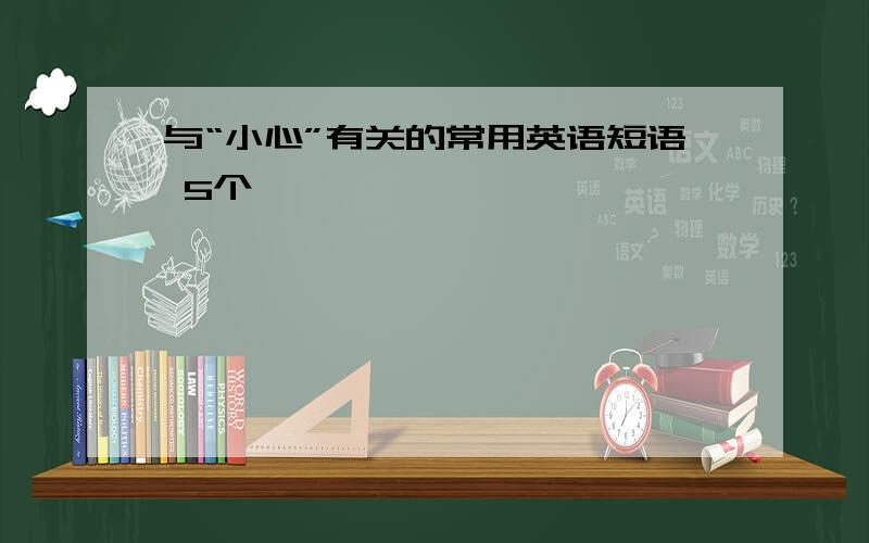 与“小心”有关的常用英语短语 5个