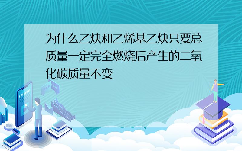 为什么乙炔和乙烯基乙炔只要总质量一定完全燃烧后产生的二氧化碳质量不变