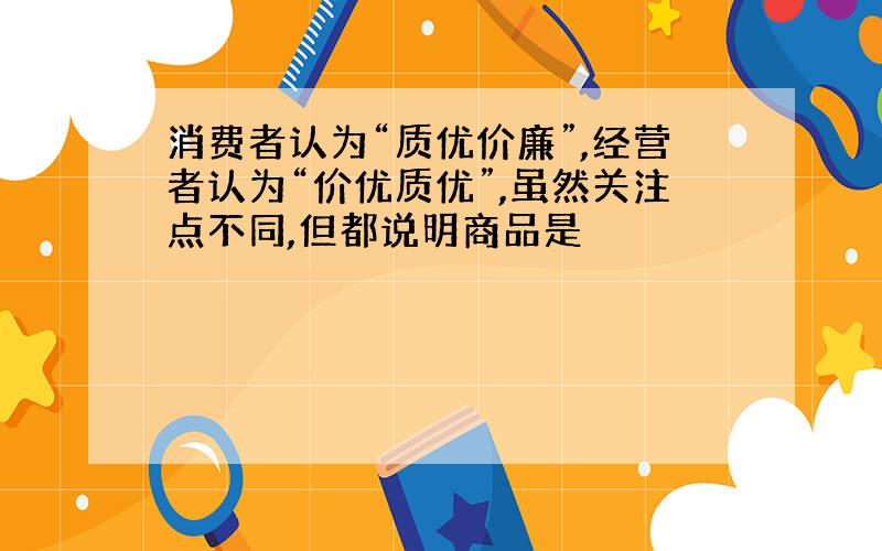 消费者认为“质优价廉”,经营者认为“价优质优”,虽然关注点不同,但都说明商品是