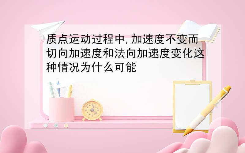 质点运动过程中,加速度不变而切向加速度和法向加速度变化这种情况为什么可能