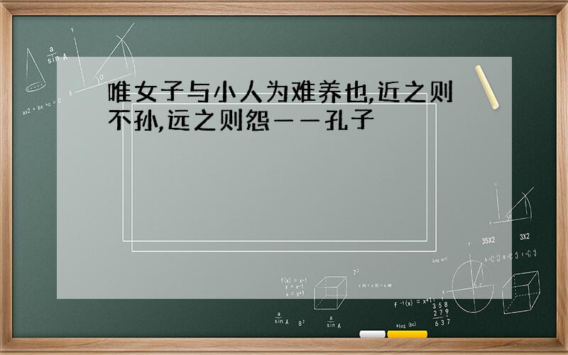 唯女子与小人为难养也,近之则不孙,远之则怨——孔子