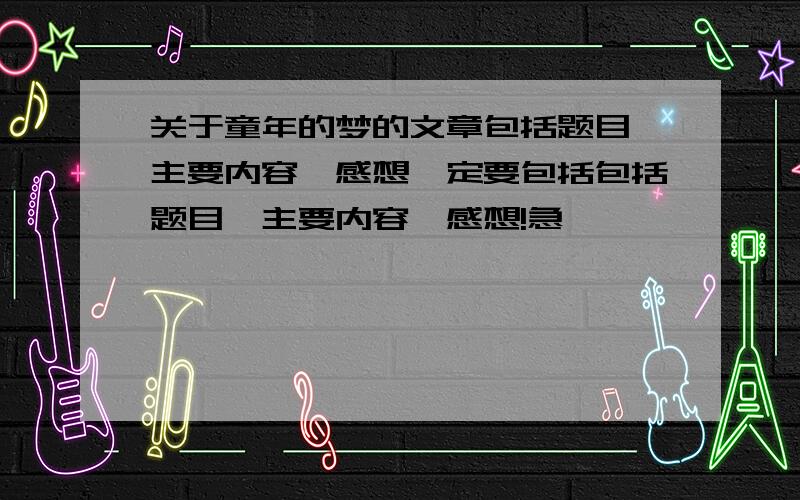 关于童年的梦的文章包括题目、主要内容、感想一定要包括包括题目、主要内容、感想!急