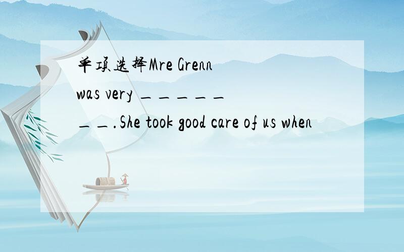 单项选择Mre Grenn was very _______.She took good care of us when