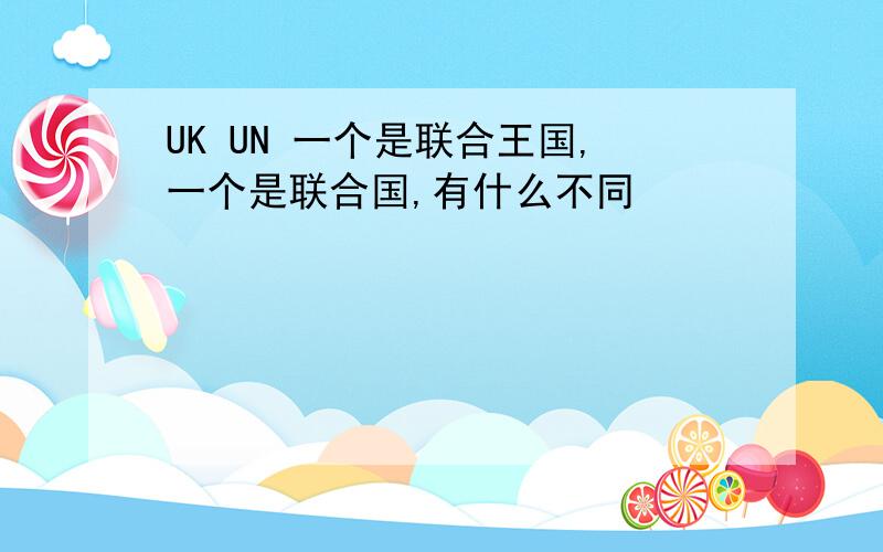 UK UN 一个是联合王国,一个是联合国,有什么不同