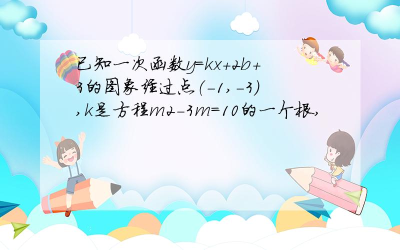 已知一次函数y＝kx＋2b＋3的图象经过点（－1,－3）,k是方程m2－3m＝10的一个根,