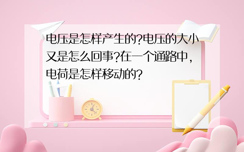 电压是怎样产生的?电压的大小又是怎么回事?在一个通路中,电荷是怎样移动的?