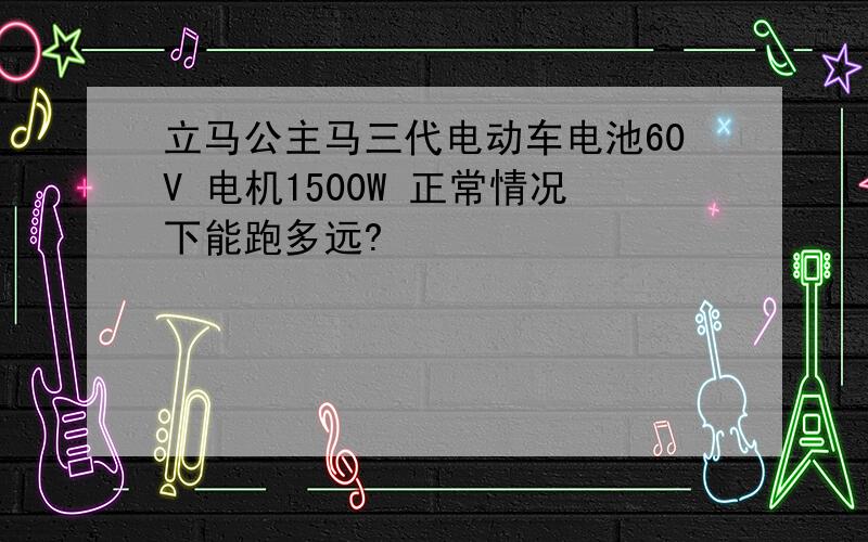 立马公主马三代电动车电池60V 电机1500W 正常情况下能跑多远?