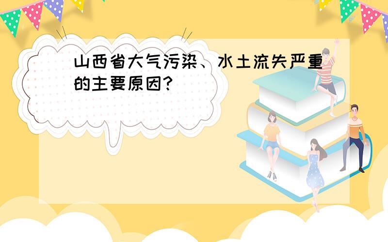 山西省大气污染、水土流失严重的主要原因?