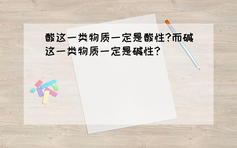 酸这一类物质一定是酸性?而碱这一类物质一定是碱性?