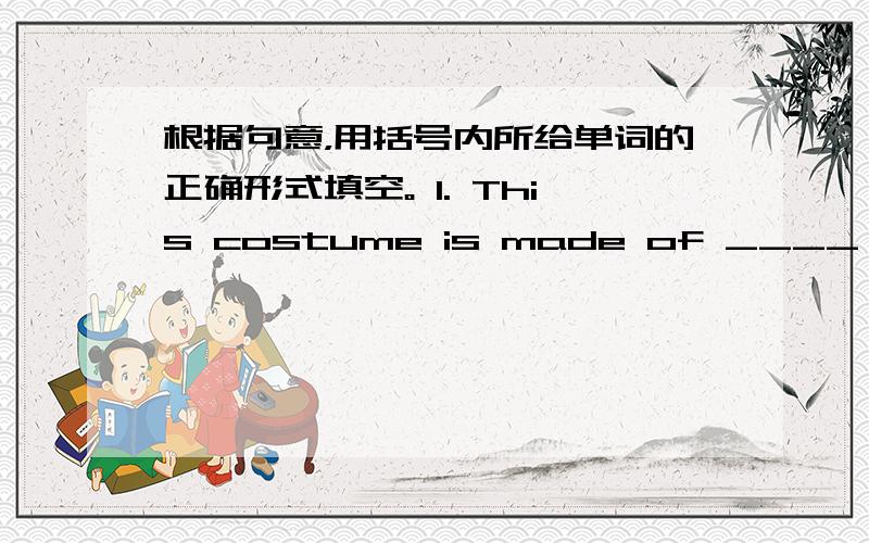 根据句意，用括号内所给单词的正确形式填空。 1. This costume is made of ____ (natur