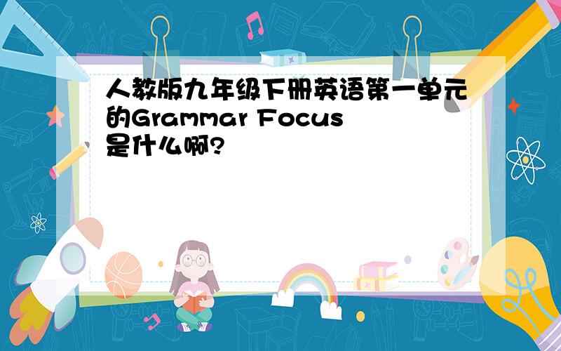 人教版九年级下册英语第一单元的Grammar Focus是什么啊?