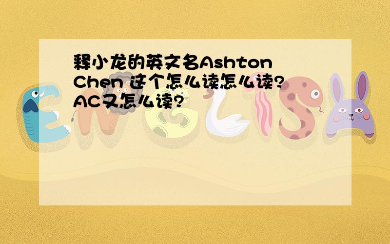 释小龙的英文名Ashton Chen 这个怎么读怎么读?AC又怎么读?