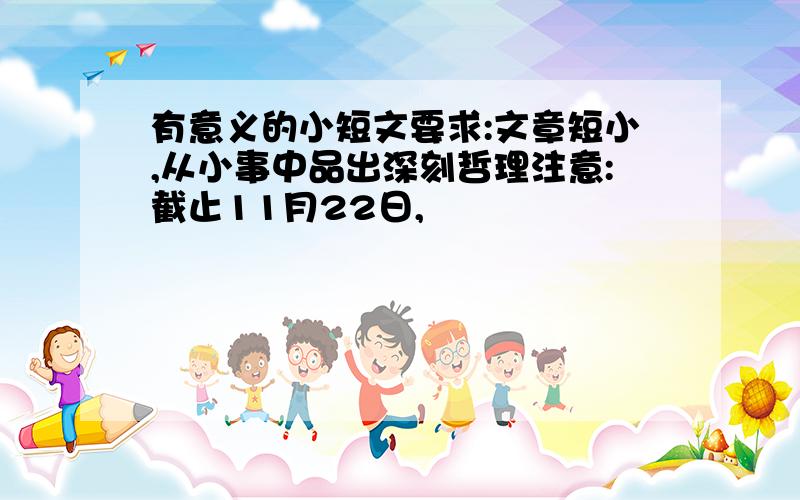 有意义的小短文要求:文章短小,从小事中品出深刻哲理注意:截止11月22日,