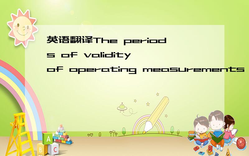 英语翻译The periods of validity of operating measurements are no