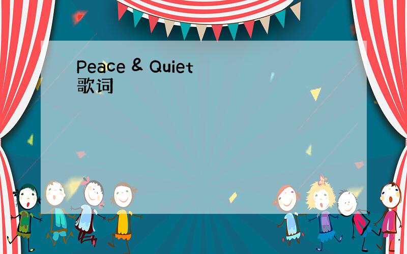 Peace & Quiet 歌词