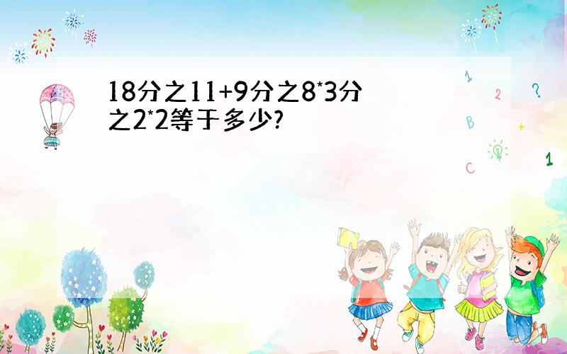 18分之11+9分之8*3分之2*2等于多少?