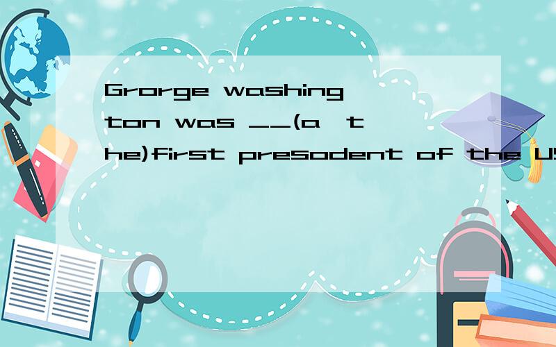 Grorge washington was __(a,the)first presodent of the USA