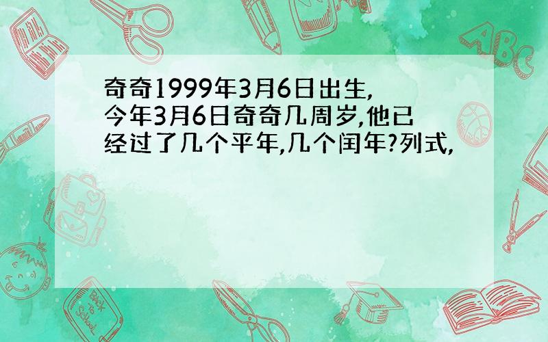 奇奇1999年3月6日出生,今年3月6日奇奇几周岁,他已经过了几个平年,几个闰年?列式,