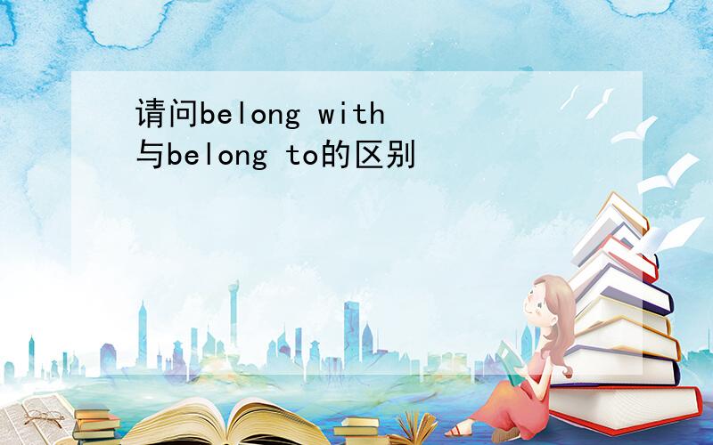 请问belong with 与belong to的区别