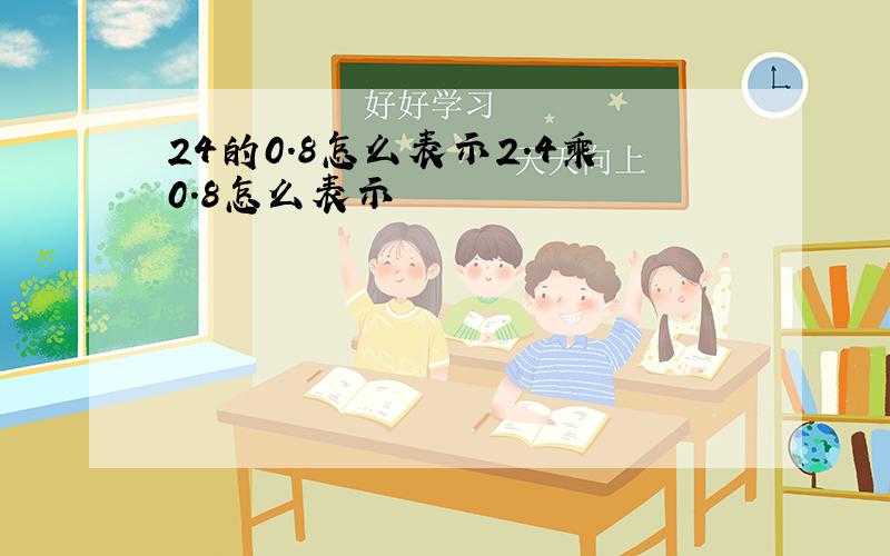 24的0.8怎么表示2.4乘0.8怎么表示