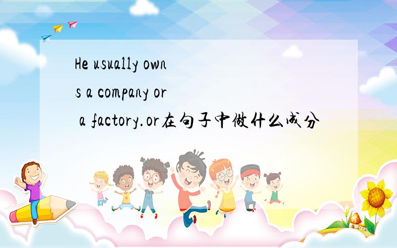 He usually owns a company or a factory.or在句子中做什么成分