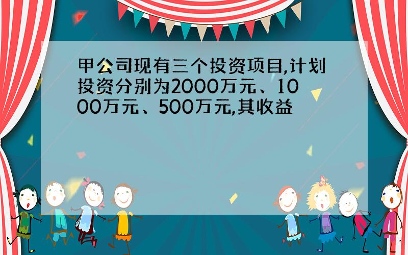 甲公司现有三个投资项目,计划投资分别为2000万元、1000万元、500万元,其收益