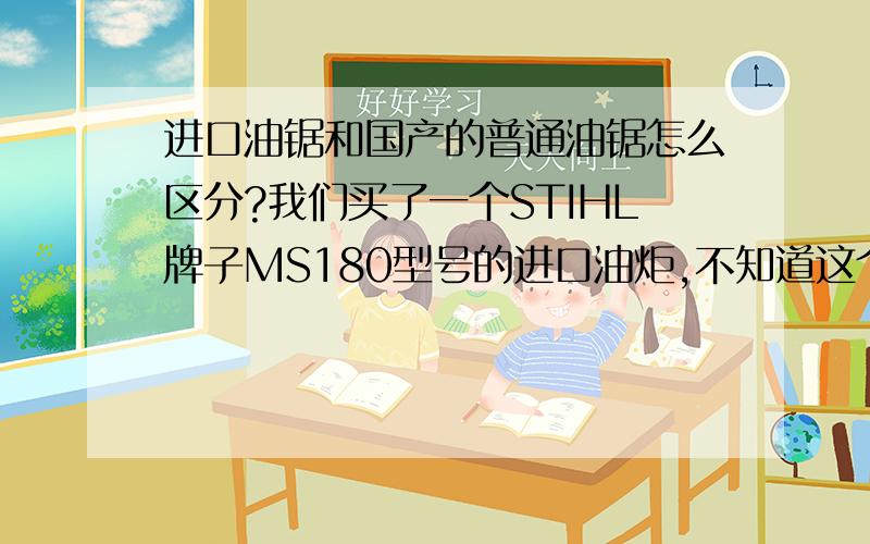 进口油锯和国产的普通油锯怎么区分?我们买了一个STIHL牌子MS180型号的进口油炬,不知道这个牌子的市场...