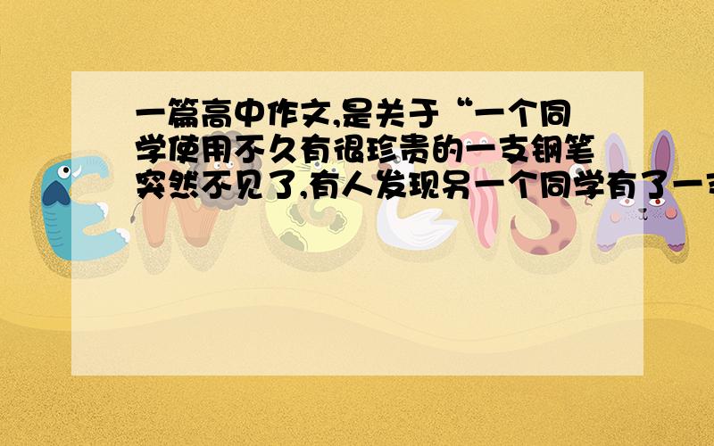 一篇高中作文,是关于“一个同学使用不久有很珍贵的一支钢笔突然不见了,有人发现另一个同学有了一支与那支完全相同的钢笔,那么