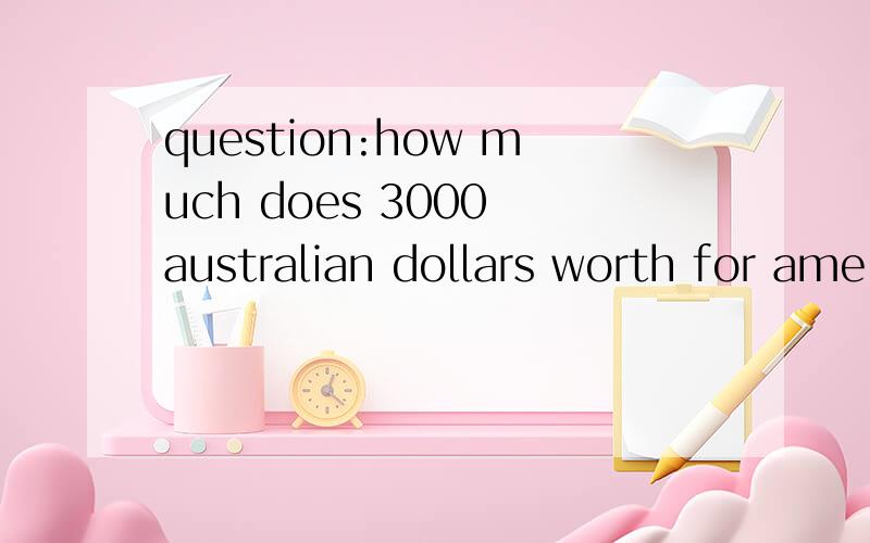 question:how much does 3000 australian dollars worth for ame