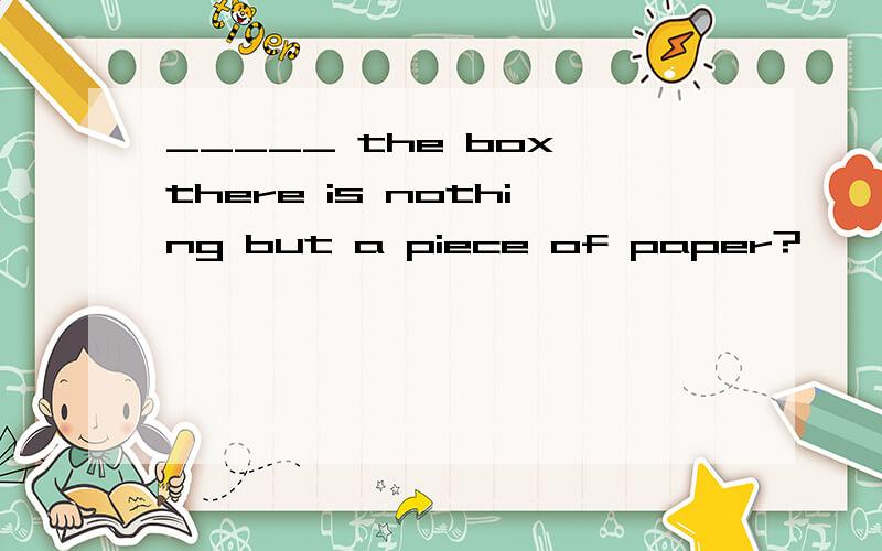 _____ the box there is nothing but a piece of paper?